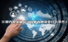 注冊香港金融公司投資內(nèi)地需要什么條件？