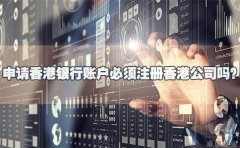 申請香港銀行賬戶必須注冊香港公司嗎？